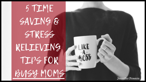 5 Time Saving & Stress Relieving Tips for Busy Moms