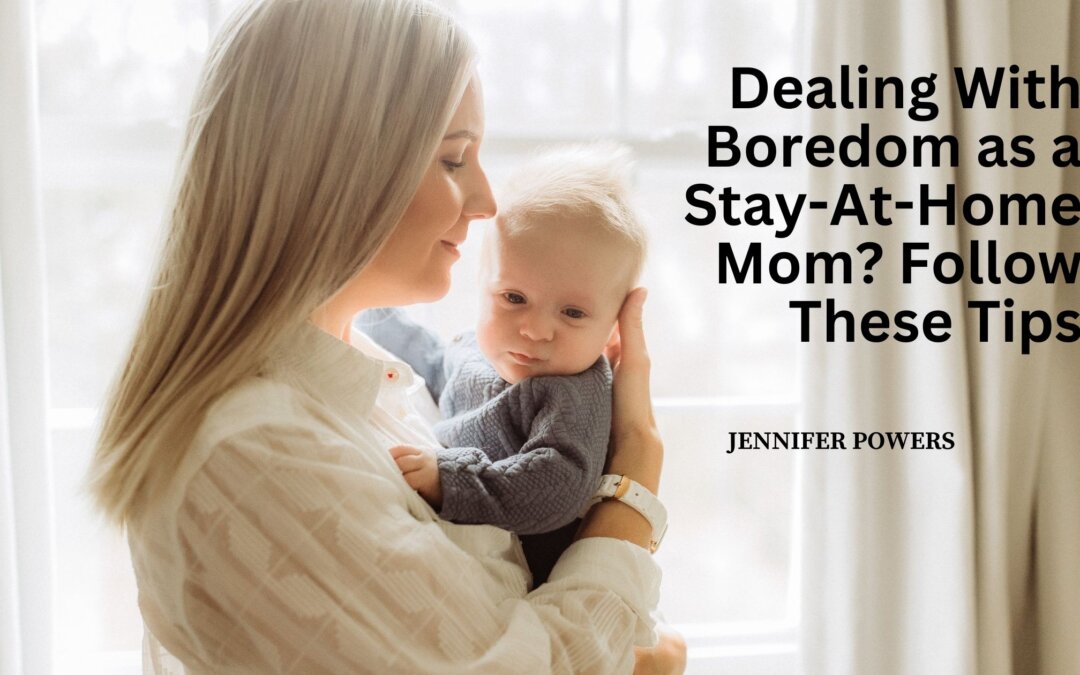 Dealing With Boredom as a Stay-At-Home Mom? Follow These Tips