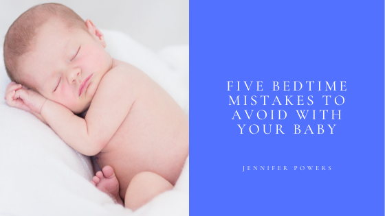 Five Bedtime Mistakes To Avoid With Your Baby Jennifer Powers