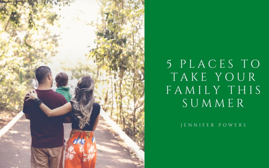 Jennifer Powers 5 Places To Take Your Family This Summer