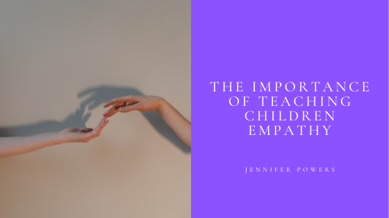 The Importance Of Teaching Children Empathy Jennifer Powers